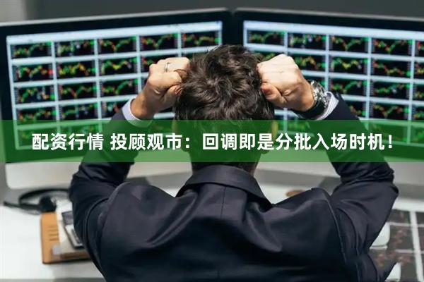 配资行情 投顾观市：回调即是分批入场时机！