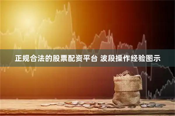 正规合法的股票配资平台 波段操作经验图示