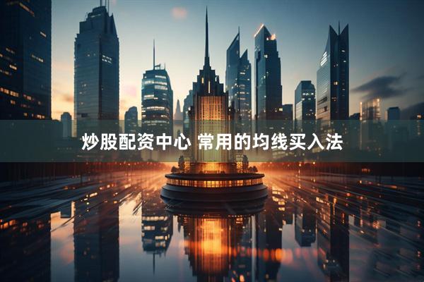 炒股配资中心 常用的均线买入法