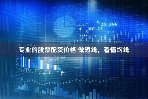 专业的股票配资价格 做短线，看懂均线