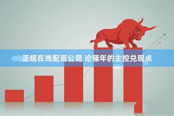正规在线配资公司 论骚年的主控兑现点