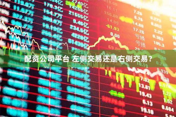 配资公司平台 左侧交易还是右侧交易？