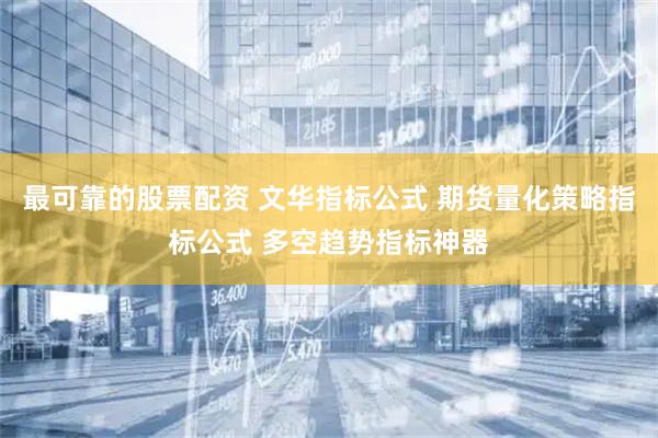 最可靠的股票配资 文华指标公式 期货量化策略指标公式 多空趋势指标神器